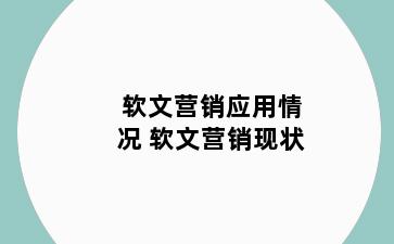 软文营销应用情况 软文营销现状